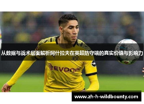 从数据与战术层面解析阿什拉夫在英超防守端的真实价值与影响力