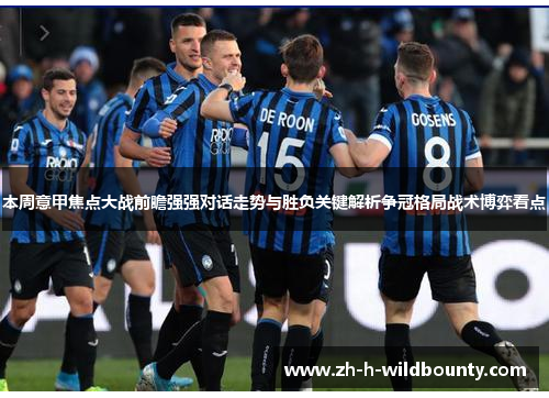本周意甲焦点大战前瞻强强对话走势与胜负关键解析争冠格局战术博弈看点 本周意甲焦点大战前瞻强强对话走势与胜负关键解析争冠格局战术博弈看点