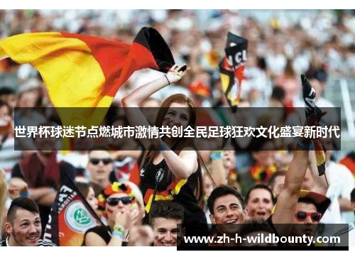 世界杯球迷节点燃城市激情共创全民足球狂欢文化盛宴新时代 世界杯球迷节点燃城市激情共创全民足球狂欢文化盛宴新时代