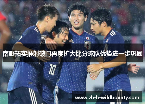 南野拓实推射破门再度扩大比分球队优势进一步巩固