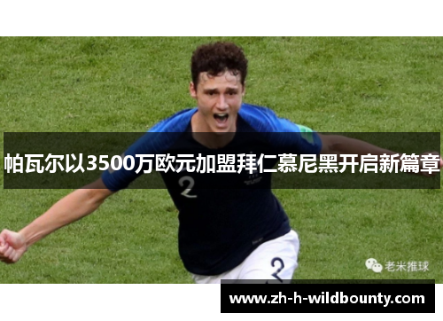 帕瓦尔以3500万欧元加盟拜仁慕尼黑开启新篇章