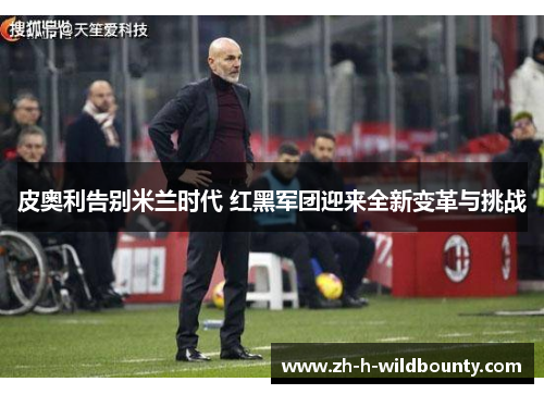 皮奥利告别米兰时代 红黑军团迎来全新变革与挑战 皮奥利告别米兰时代 红黑军团迎来全新变革与挑战